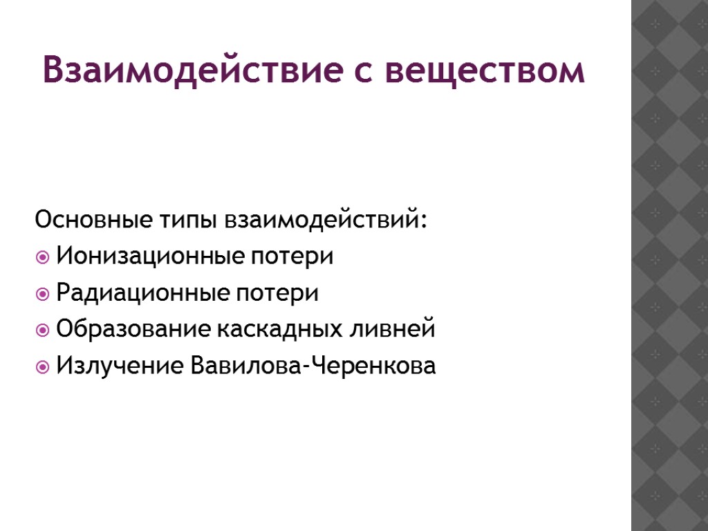 Взаимодействие с веществом Основные типы взаимодействий: Ионизационные потери Радиационные потери Образование каскадных ливней Излучение